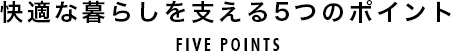 快適な暮らしを支える5つのポイント