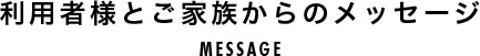 利用者様とご家族よりメッセージ