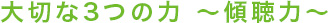 大切な3つの力　～傾聴力～